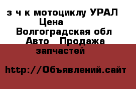 з/ч к мотоциклу УРАЛ.  › Цена ­ 8 000 - Волгоградская обл. Авто » Продажа запчастей   